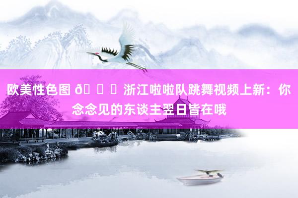 欧美性色图 😍浙江啦啦队跳舞视频上新：你念念见的东谈主翌日皆在哦