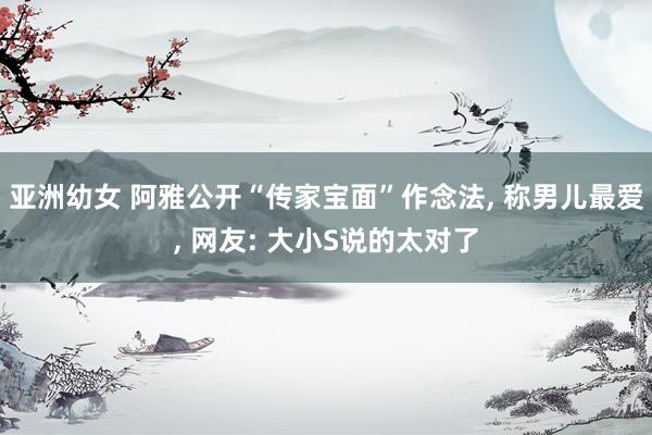 亚洲幼女 阿雅公开“传家宝面”作念法, 称男儿最爱, 网友: 大小S说的太对了